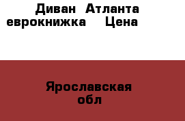 Диван “Атланта“ еврокнижка. › Цена ­ 15 000 - Ярославская обл., Тутаевский р-н, Тутаев г. Мебель, интерьер » Диваны и кресла   